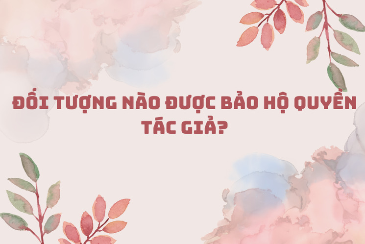 doi-tuong-nao-duoc-bao-ho-quyen-tac-gia-cua-luat-sơ-huu-tri-tue