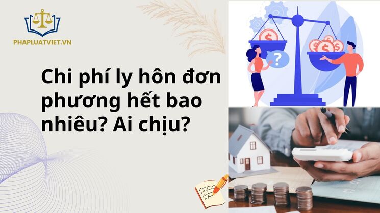 Chi phí ly hôn đơn phương hết bao nhiêu? Ai chịu?